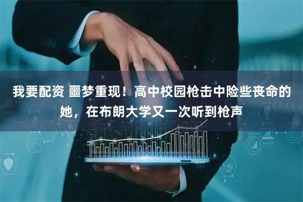 我要配资 噩梦重现！高中校园枪击中险些丧命的她，在布朗大学又一次听到枪声