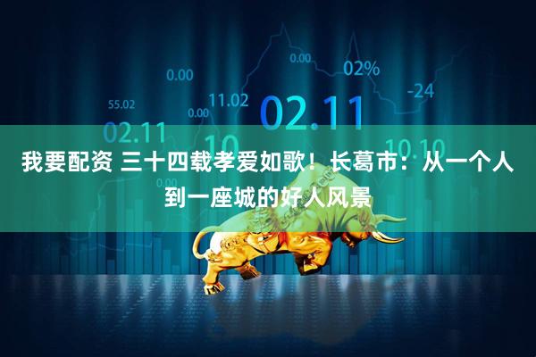 我要配资 三十四载孝爱如歌！长葛市：从一个人到一座城的好人风景