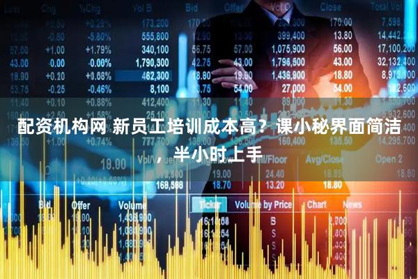 配资机构网 新员工培训成本高？课小秘界面简洁，半小时上手
