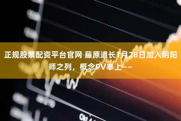 正规股票配资平台官网 藤原道长1月28日加入阴阳师之列，概念PV奉上——