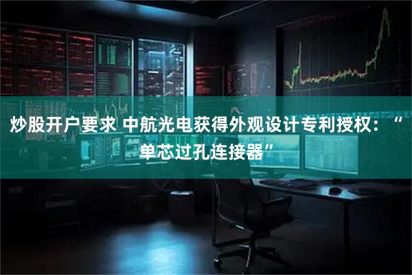 炒股开户要求 中航光电获得外观设计专利授权：“单芯过孔连接器”
