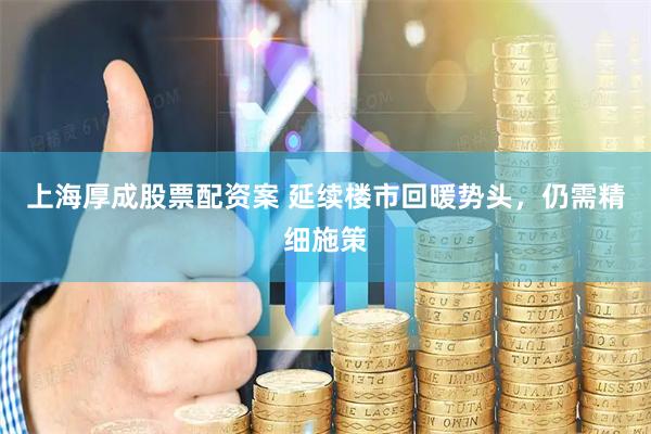上海厚成股票配资案 延续楼市回暖势头，仍需精细施策