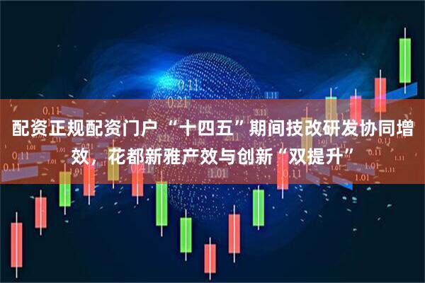 配资正规配资门户 “十四五”期间技改研发协同增效，花都新雅产效与创新“双提升”