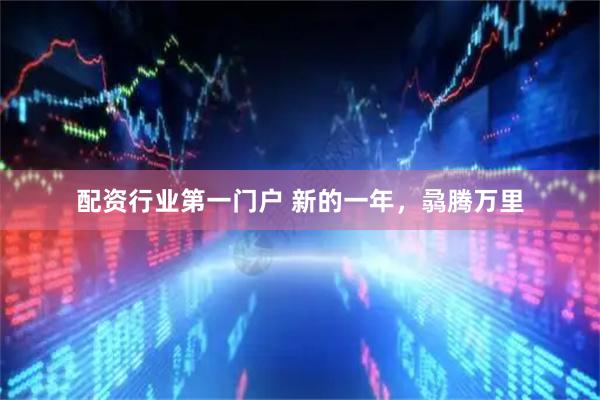 配资行业第一门户 新的一年，骉腾万里