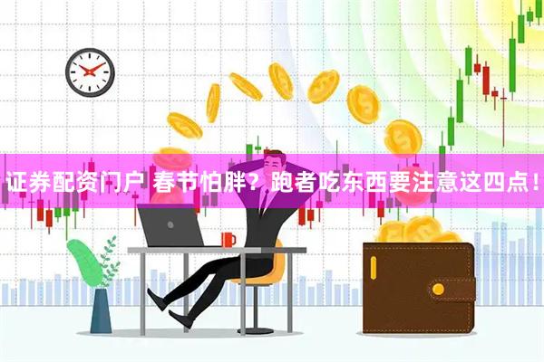 证券配资门户 春节怕胖？跑者吃东西要注意这四点！