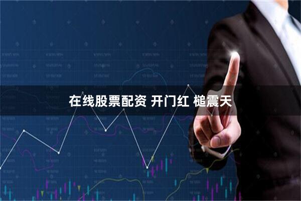 在线股票配资 开门红 槌震天