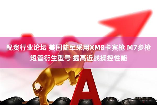 配资行业论坛 美国陆军采用XM8卡宾枪 M7步枪短管衍生型号 提高近战操控性能
